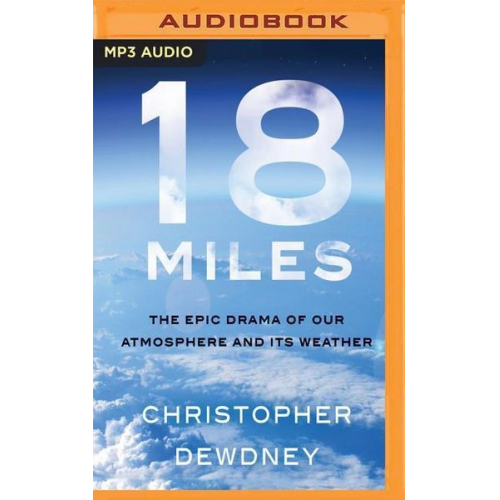 Christopher Dewdney - 18 Miles: The Epic Drama of Our Atmosphere and Its Weather