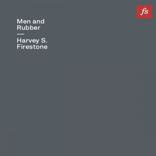 Harvey S. Firestone - Men and Rubber