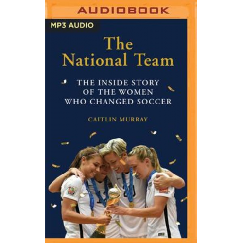 Caitlin Murray - The National Team: The Inside Story of the Women Who Dreamed Big, Defied the Odds, and Changed Soccer