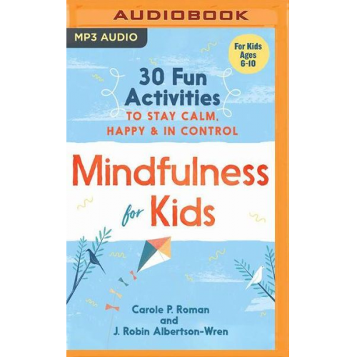 Carole P. Roman J. Robin Albertson-Wren - Mindfulness for Kids: 30 Fun Activities to Stay Calm, Happy & in Control