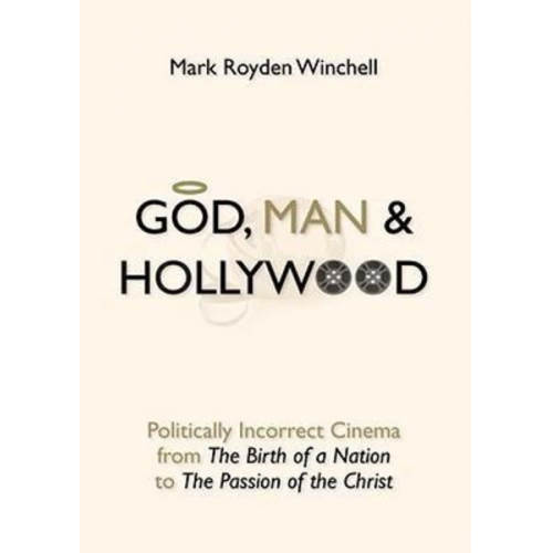 Mark Royden Winchell - God, Man & Hollywood: Politically Incorrect Cinema from the Birth of a Nation to the Passion of the Christ