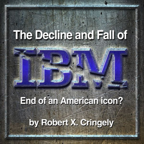 Robert X. Cringely - The Decline and Fall of IBM