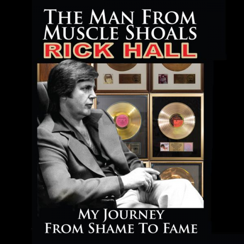 Rick Hall - The Man from Muscle Shoals: My Journey from Shame to Fame