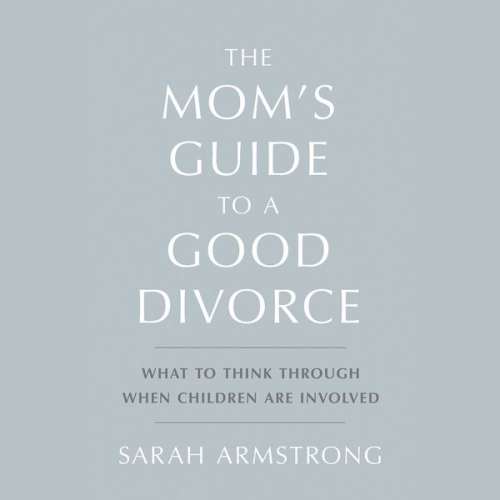 Sarah Armstrong - The Mom's Guide to a Good Divorce