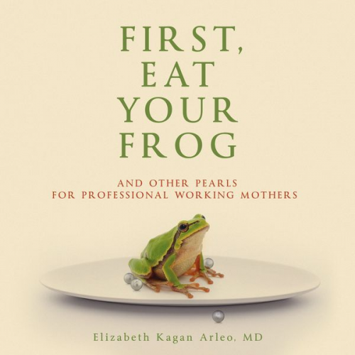 Elizabeth Kagan Arleo M.D. - First, Eat Your Frog