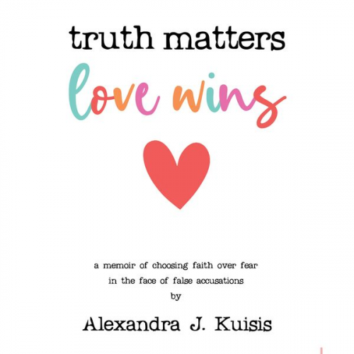 Alexandra J. Kuisis - Truth Matters, Love Wins