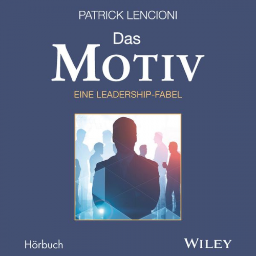 Patrick M. Lencioni - Das Motiv: Der einzige gute Grund für Führungsarbeit - eine Leadership-Fabel