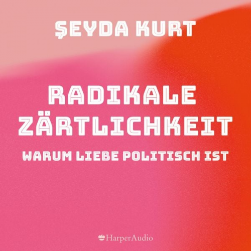 Seyda Kurt - Radikale Zärtlichkeit. Warum Liebe politisch ist (ungekürzt)