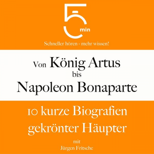 5 Minuten 5 Minuten Biografien Jürgen Fritsche - Von König Artus bis Napoleon Bonaparte: 10 kurze Biografien gekrönter Häupter