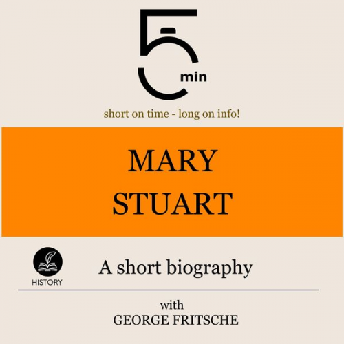 5 Minutes 5 Minute Biographies George Fritsche - Mary Stuart: A short biography