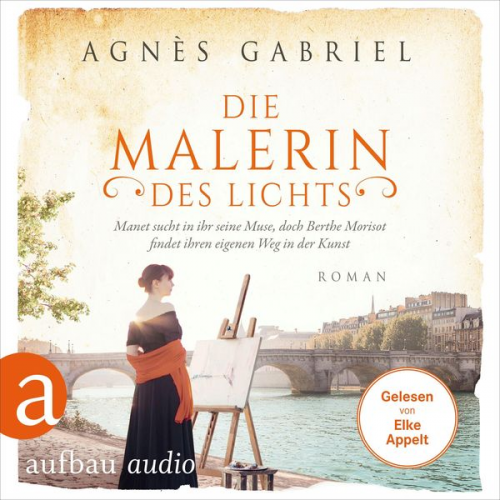 Agnès Gabriel - Die Malerin des Lichts - Manet sucht in ihr seine Muse, doch Berthe Morisot findet ihren eigenen Weg in der Kunst