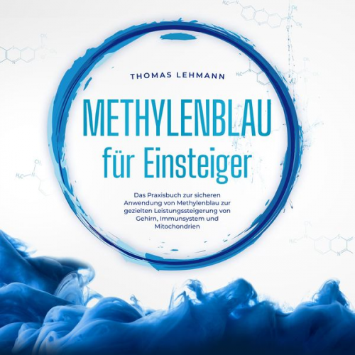 Thomas Lehmann - Methylenblau für Einsteiger: Das Praxisbuch zur sicheren Anwendung von Methylenblau zur gezielten Leistungssteigerung von Gehirn, Immunsystem und Mito