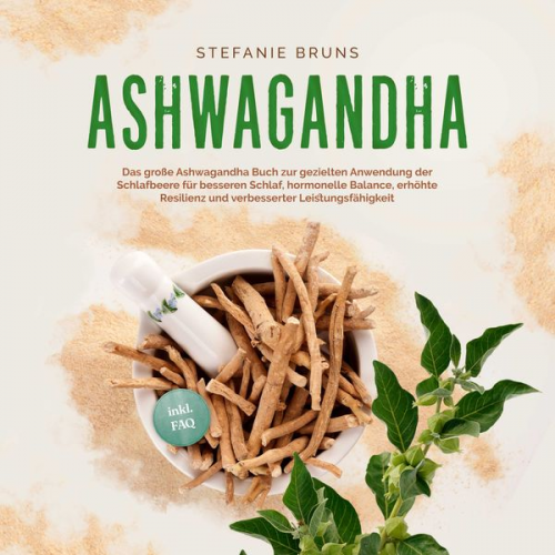 Stefanie Bruns - Ashwagandha - Das große Ashwagandha Buch zur gezielten Anwendung der Schlafbeere für besseren Schlaf, hormonelle Balance, erhöhte Resilienz und verbes