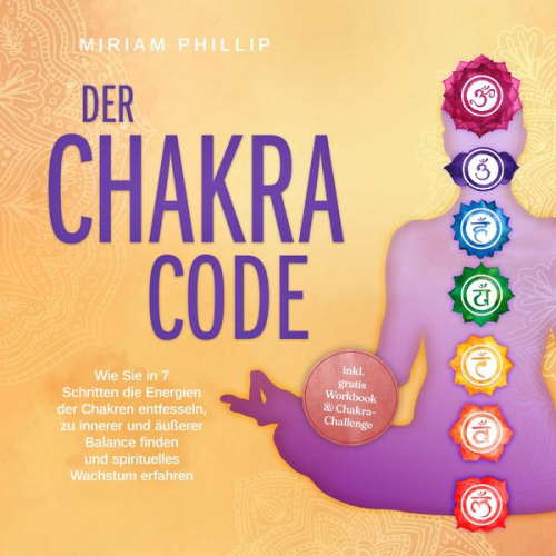 Miriam Phillip - Der Chakra Code: Wie Sie in 7 Schritten die Energien der Chakren entfesseln, zu innerer und äußerer Balance finden und spirituelles Wachstum erfahren