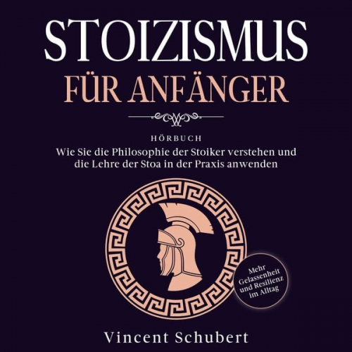 Vincent Schubert - STOIZISMUS FÜR ANFÄNGER: Wie Sie die Philosophie der Stoiker verstehen und die Lehre der Stoa in der Praxis anwenden - Mehr Gelassenheit und Resilienz