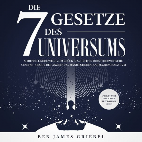 Ben James Griebel - Die 7 Gesetze des Universums: Spirituell neue Wege zum Glück beschreiten durch hermetische Gesetze - Gesetz der Anziehung, Manifestieren, Karma, Reson