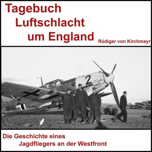 Rüdiger Kirchmayr - Tagebuch Luftschlacht um England - Rüdiger von Kirchmayr