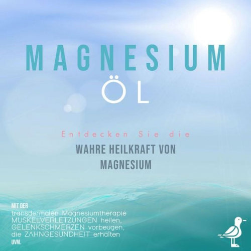 Maximilian Danwitz - Magnesiumöl: Entdecken Sie die verborgene Heilkraft von Magnesium - Mit der transdermalen Magnesiumtherapie Muskelverletzungen heilen, Gelenkschmerzen