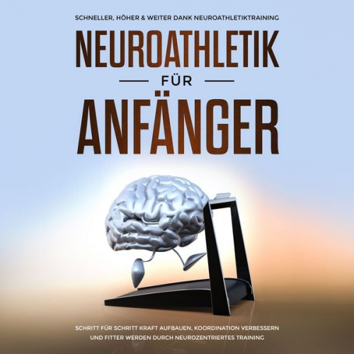 Christoph Jensen - Neuroathletik für Anfänger: Schneller, Höher & Weiter dank Neuroathletiktraining - Schritt für Schritt Kraft aufbauen, Koordination verbessern und fit