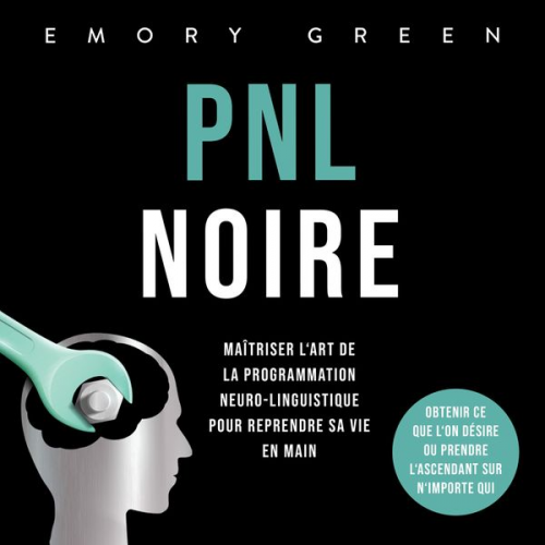 Emory Green - PNL Noire: Maîtriser l'art de la programmation neuro-linguistique pour reprendre sa vie en main, obtenir ce que l'on désire ou prendre l'ascendant sur