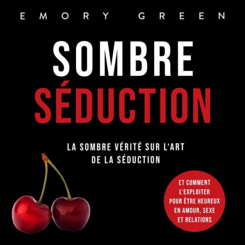 Emory Green - Sombre Séduction: La sombre vérité sur l'art de la séduction, et comment l'exploiter pour être heureux en amour, sexe et relations