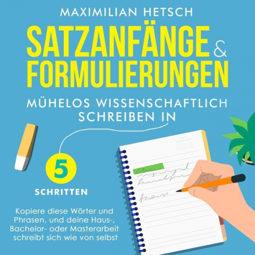 Maximilian Hetsch - Satzanfänge und Formulierungen – Mühelos wissenschaftlich schreiben in 5 Schritten: Kopiere diese Wörter und Phrasen, und deine Haus-, Bachelor- oder