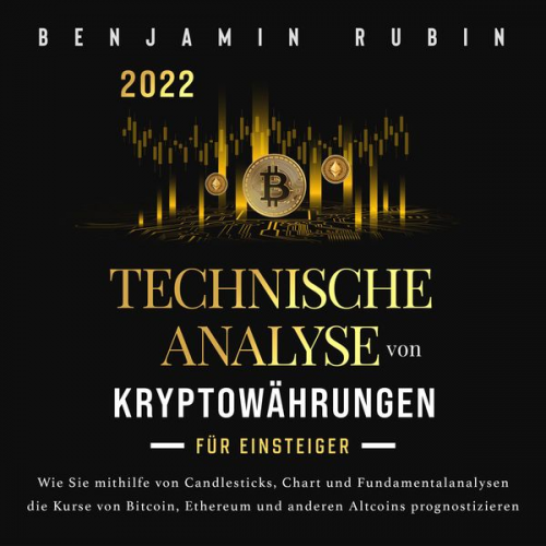 Benjamin Rubin - Technische Analyse von Kryptowährungen für Einsteiger: Wie Sie mithilfe von Candlesticks, Chart- und Fundamentalanalysen die Kurse von Bitcoin, Ethere