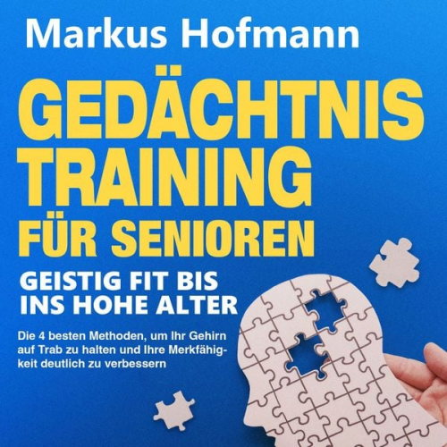 Markus Hofmann - Gedächtnistraining für Senioren - Geistig fit bis ins hohe Alter: Die 4 besten Methoden, um Ihr Gehirn auf Trab zu halten und Ihre Merkfähigkeit deutl