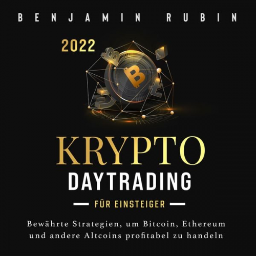 Benjamin Rubin - Krypto Daytrading – für Einsteiger –: Bewährte Strategien, um Bitcoin, Ethereum und andere Altcoins profitabel zu handeln