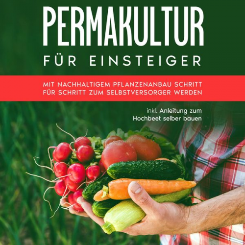 Matthias Bröll - Permakultur für Einsteiger: Mit nachhaltigem Pflanzenanbau Schritt für Schritt zum Selbstversorger werden - inkl. Anleitung zum Hochbeet selber bauen