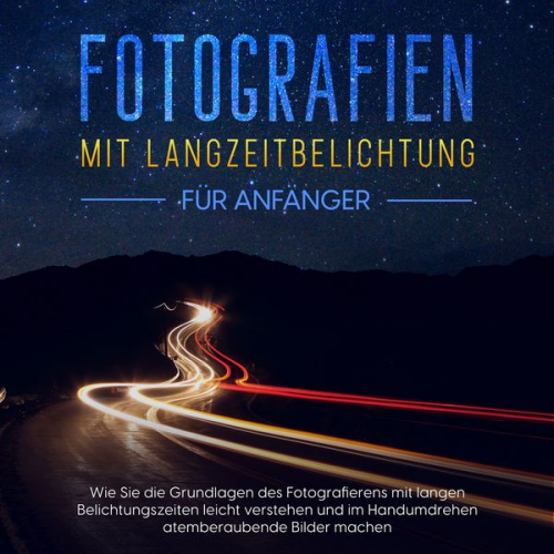 Matthias Busch - Fotografien mit Langzeitbelichtung für Anfänger: Wie Sie die Grundlagen des Fotografierens mit langen Belichtungszeiten leicht verstehen und im Handum