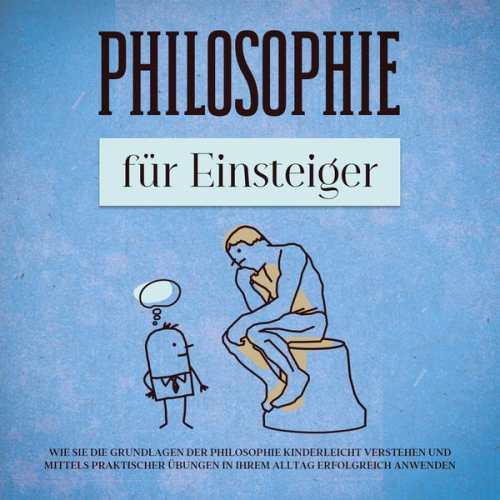 Jakob Schröter - Philosophie für Einsteiger: Wie Sie die Grundlagen der Philosophie kinderleicht verstehen und mittels praktischer Übungen in Ihrem Alltag erfolgreich