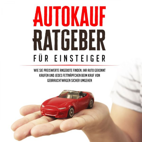 Mario Schweizer - Autokauf Ratgeber für Einsteiger: Wie Sie preiswerte Angebote finden, Ihr Auto gekonnt kaufen und jedes Fettnäpfchen beim Kauf von Gebrauchtwagen sich