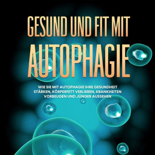 Sebastian Thiele - Gesund und fit mit Autophagie: Wie Sie mit Autophagie Ihre Gesundheit stärken, Körperfett verlieren, Krankheiten vorbeugen und jünger aussehen