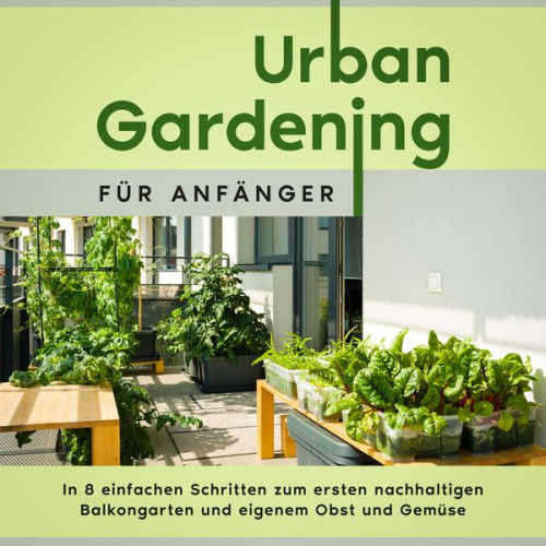 Wiebke Bluhm - Urban Gardening für Anfänger: In 8 einfachen Schritten zum ersten nachhaltigen Balkongarten und eigenem Obst und Gemüse