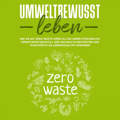 Merle Gutenberg - Umweltbewusst leben: Wie Sie mit Zero Waste Ihren Alltag umweltfreundlich, verantwortungsvoll und nachhaltig bestreiten und gleichzeitig an Lebensqual