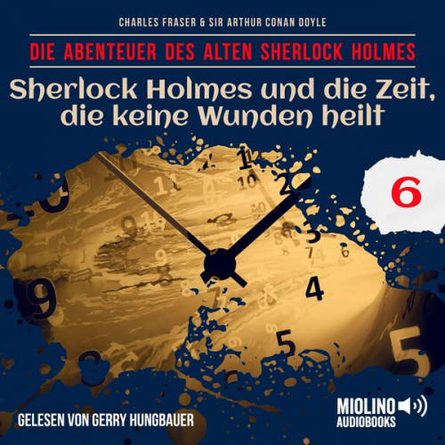 Arthur Conan Doyle Charles Fraser - Sherlock Holmes und die Zeit, die keine Wunden heilt (Die Abenteuer des alten Sherlock Holmes, Folge 6)