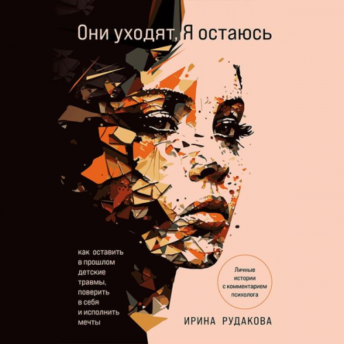 Irina Rudakova - Oni uhodyat, ya ostayus'. Kak ostavit' v proshlom detskie travmy, poverit' v sebya i ispolnit' mechty