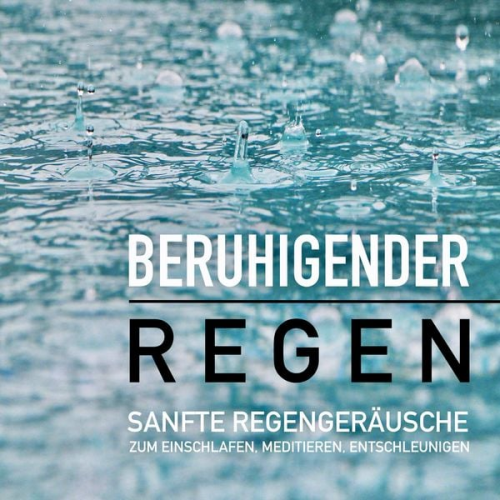 Yella A. Deeken - Beruhigender Regen: Sanfte Regengeräusche zum Einschlafen, Meditieren und Träumen