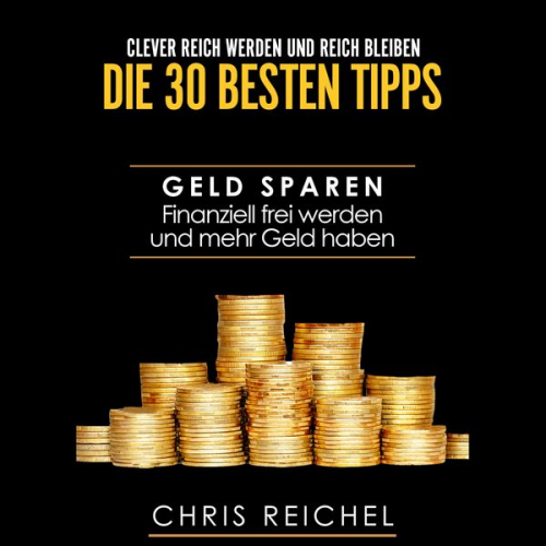 Chris Reichel - Clever Reich werden und reich bleiben Die 30 besten Tipps