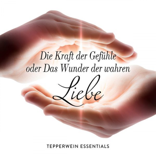 Tepperwein Essentials - Die Kraft der Gefühle oder Das Wunder der wahren Liebe
