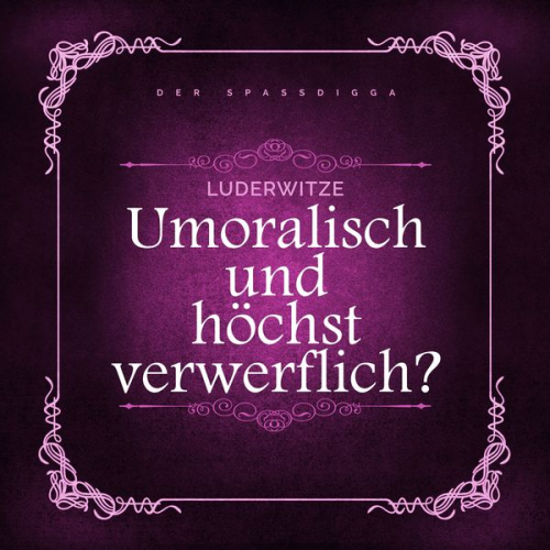 Der Spassdigga - Luderwitze - unmoralisch und höchst verwerflich?