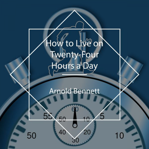 Arnold Bennett - How to Live on Twenty-Four Hours a Day