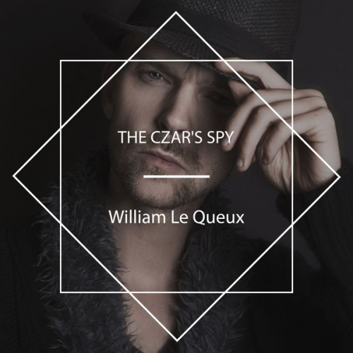 William Le Queux - The Czar's Spy