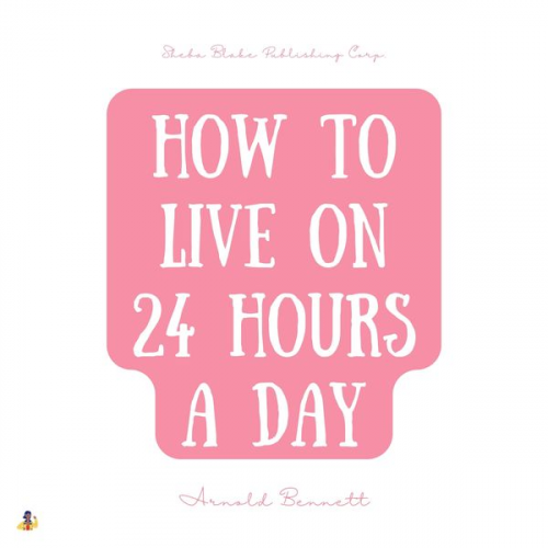 Arnold Bennett - How to Live on 24 Hours a Day