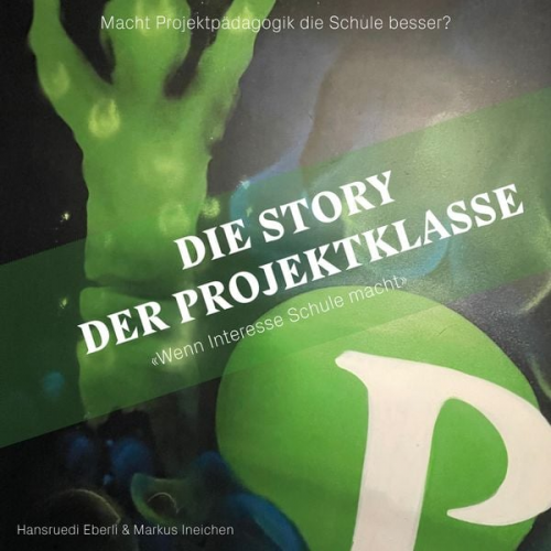 Hansruedi Eberli Markus Ineichen - Die Story der Projektklasse - "Wenn Interesse Schule macht"