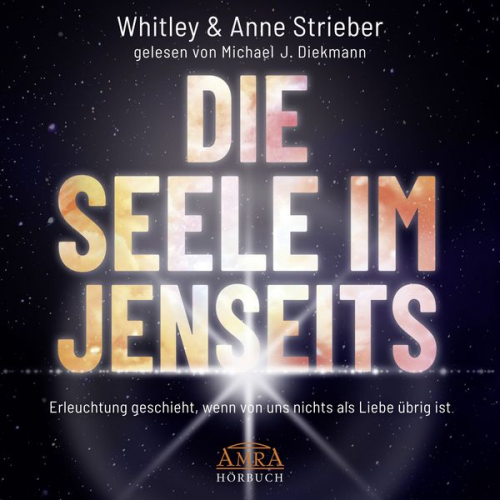 Whitley Strieber Anne Strieber - DIE SEELE IM JENSEITS. Erleuchtung geschieht, wenn von uns nichts als Liebe übrig ist