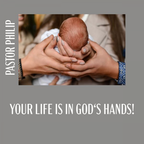 Pastor Philip - Your Life Is in God's Hands!