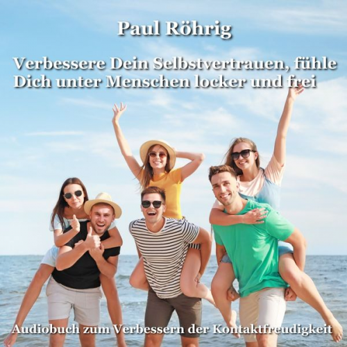 Paul Röhrig - Verbessere Dein Selbstvertrauen, fühle Dich unter Menschen locker und frei