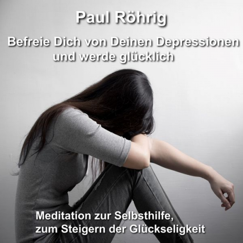 Paul Röhrig - Befreie Dich von Deinen Depressionen und werde glücklich